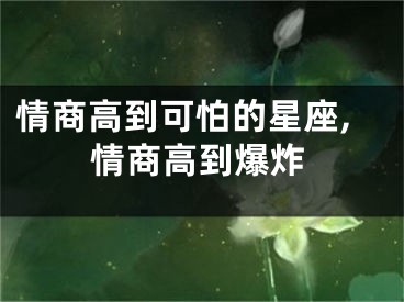 情商高到可怕的星座,情商高到爆炸