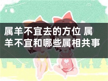 属羊不宜去的方位 属羊不宜和哪些属相共事