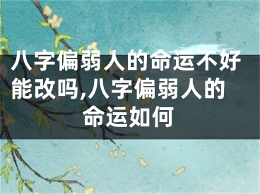 八字偏弱人的命运不好能改吗,八字偏弱人的命运如何
