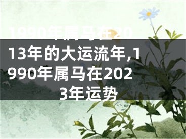 1990年属马在2013年的大运流年,1990年属马在2023年运势