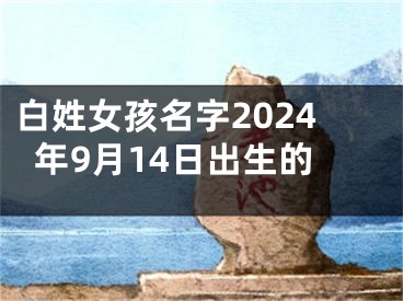 白姓女孩名字2024年9月14日出生的