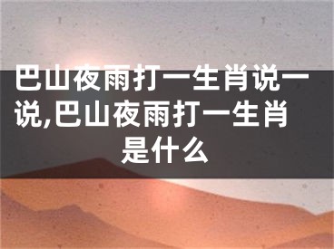 巴山夜雨打一生肖说一说,巴山夜雨打一生肖是什么