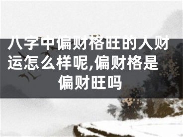 八字中偏财格旺的人财运怎么样呢,偏财格是偏财旺吗