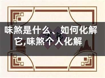 味煞是什么、如何化解它,味煞个人化解