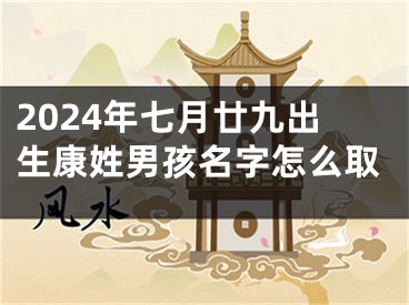 2024年七月廿九出生康姓男孩名字怎么取