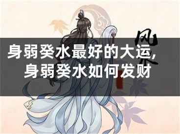身弱癸水最好的大运,身弱癸水如何发财
