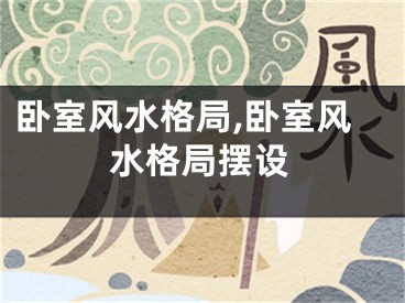 卧室风水格局,卧室风水格局摆设