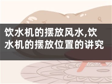 饮水机的摆放风水,饮水机的摆放位置的讲究