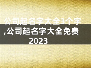 公司起名字大全3个字,公司起名字大全免费2023