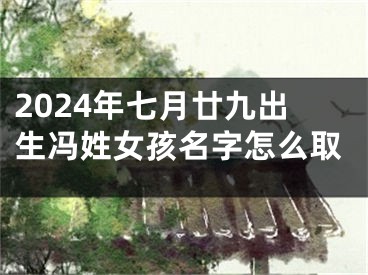2024年七月廿九出生冯姓女孩名字怎么取