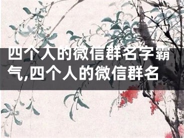 四个人的微信群名字霸气,四个人的微信群名