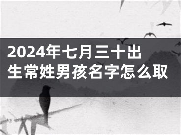 2024年七月三十出生常姓男孩名字怎么取