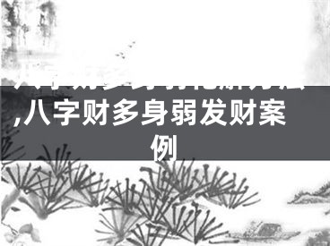 八字财多身弱化解方法,八字财多身弱发财案例