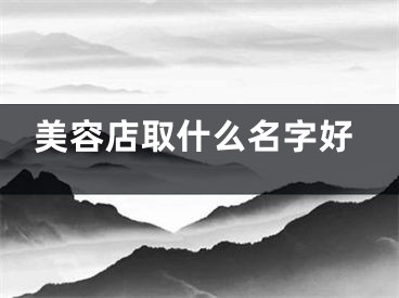 美容店取什么名字好