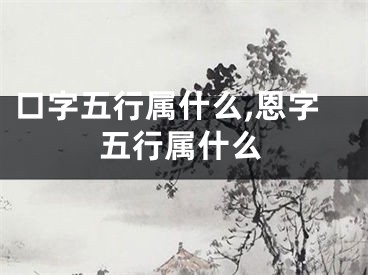 口字五行属什么,恩字五行属什么