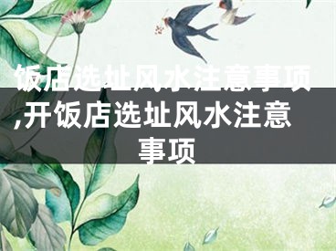饭店选址风水注意事项,开饭店选址风水注意事项