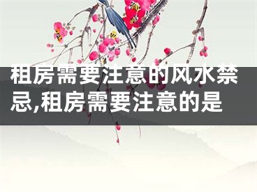 租房需要注意的风水禁忌,租房需要注意的是
