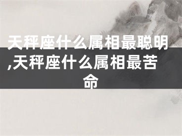 天秤座什么属相最聪明,天秤座什么属相最苦命