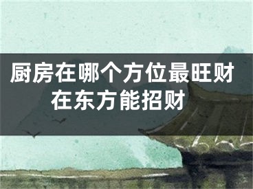厨房在哪个方位最旺财 在东方能招财