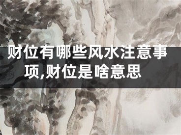 财位有哪些风水注意事项,财位是啥意思