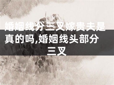 婚姻线分三叉嫁贵夫是真的吗,婚姻线头部分三叉