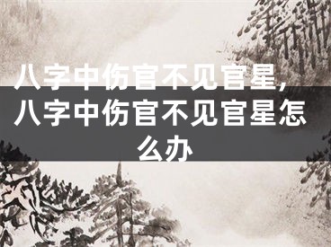 八字中伤官不见官星,八字中伤官不见官星怎么办