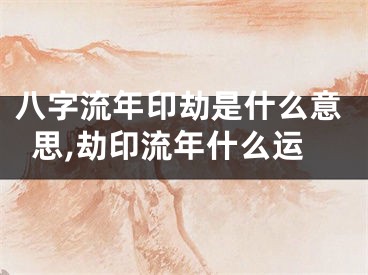 八字流年印劫是什么意思,劫印流年什么运
