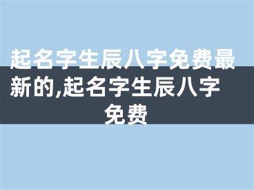 起名字生辰八字免费最新的,起名字生辰八字免费