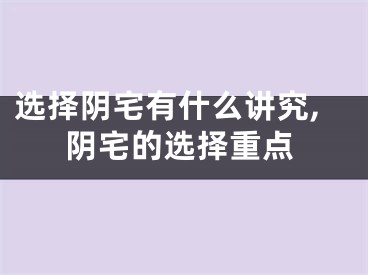 选择阴宅有什么讲究,阴宅的选择重点