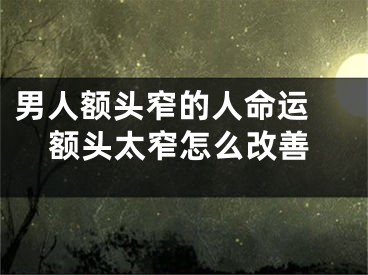 男人额头窄的人命运 额头太窄怎么改善