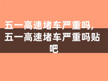 五一高速堵车严重吗,五一高速堵车严重吗贴吧