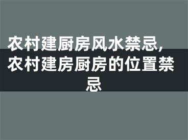 农村建厨房风水禁忌,农村建房厨房的位置禁忌
