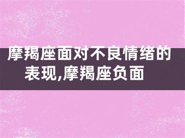 摩羯座面对不良情绪的表现,摩羯座负面