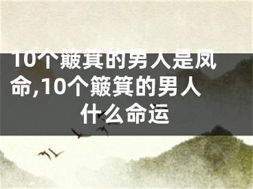 10个簸箕的男人是凤命,10个簸箕的男人什么命运