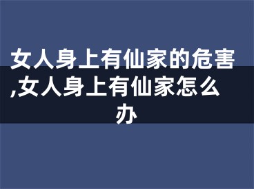 女人身上有仙家的危害,女人身上有仙家怎么办
