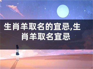 生肖羊取名的宜忌,生肖羊取名宜忌