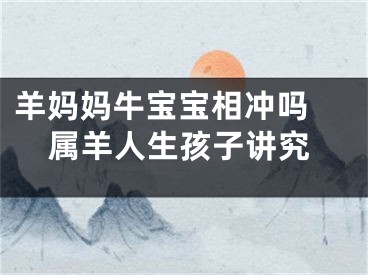 羊妈妈牛宝宝相冲吗 属羊人生孩子讲究