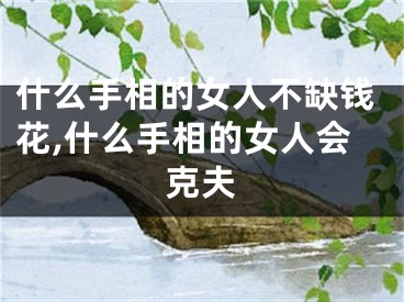 什么手相的女人不缺钱花,什么手相的女人会克夫