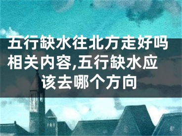 五行缺水往北方走好吗相关内容,五行缺水应该去哪个方向