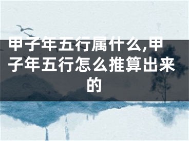 甲子年五行属什么,甲子年五行怎么推算出来的