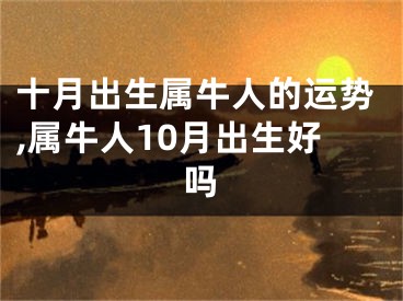 十月出生属牛人的运势,属牛人10月出生好吗
