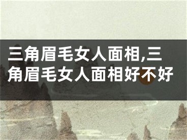 三角眉毛女人面相,三角眉毛女人面相好不好