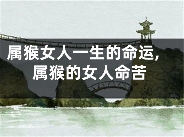 属猴女人一生的命运,属猴的女人命苦