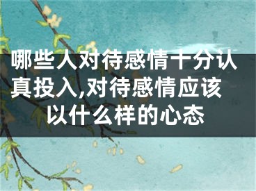 哪些人对待感情十分认真投入,对待感情应该以什么样的心态