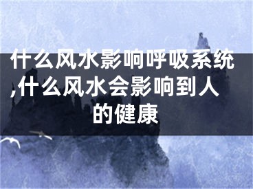 什么风水影响呼吸系统,什么风水会影响到人的健康