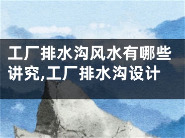 工厂排水沟风水有哪些讲究,工厂排水沟设计