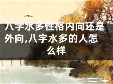 八字水多性格内向还是外向,八字水多的人怎么样