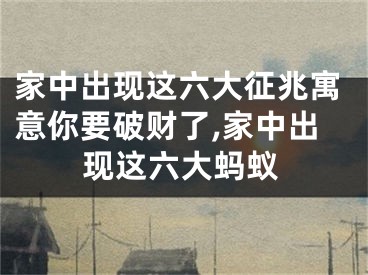 家中出现这六大征兆寓意你要破财了,家中出现这六大蚂蚁