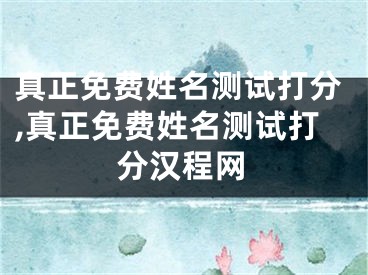 真正免费姓名测试打分,真正免费姓名测试打分汉程网