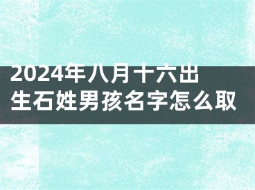 2024年八月十六出生石姓男孩名字怎么取
